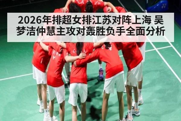 2026年排超女排江苏对阵上海 吴梦洁仲慧主攻对轰胜负手全面分析
