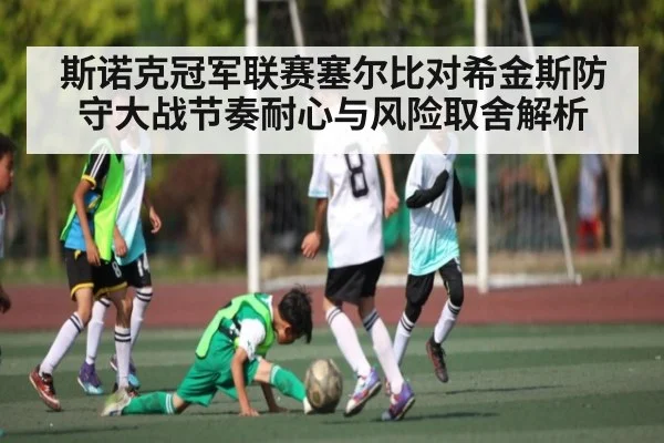 斯诺克冠军联赛塞尔比对希金斯防守大战节奏耐心与风险取舍解析