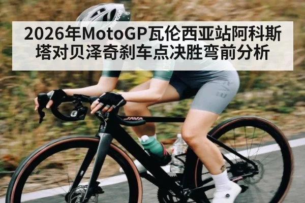 2026年MotoGP瓦伦西亚站阿科斯塔对贝泽奇刹车点决胜弯前分析